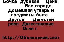 Бочка  дубовая  › Цена ­ 4 600 - Все города Домашняя утварь и предметы быта » Другое   . Дагестан респ.,Дагестанские Огни г.